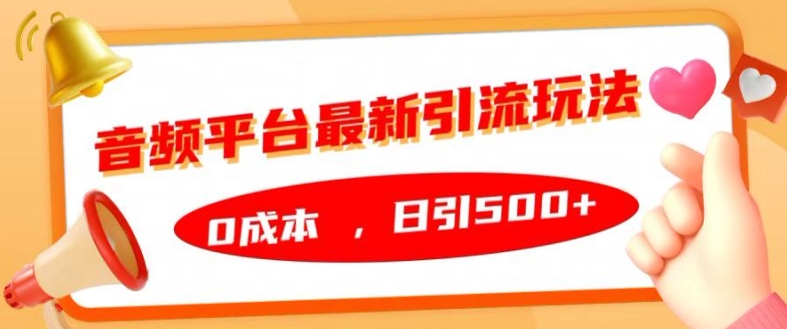 音频平台最新引流玩法，0成本，日引500+【揭秘】-南友云赚
