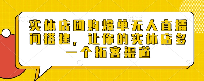 实体店团购爆单无人直播间搭建，让你的实体店多一个拓客渠道-南友云赚
