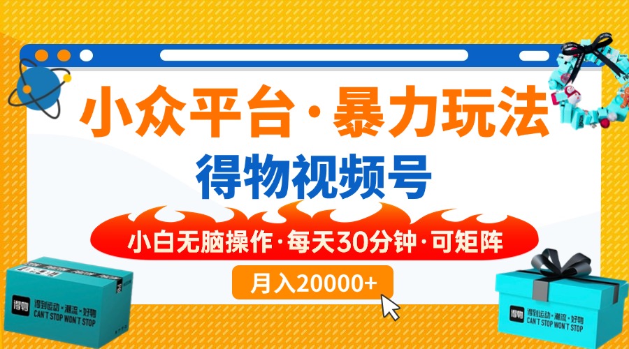【得物】小众平台暴力玩法，一键搬运爆款视频，可矩阵，小白无脑操作，…-南友云赚