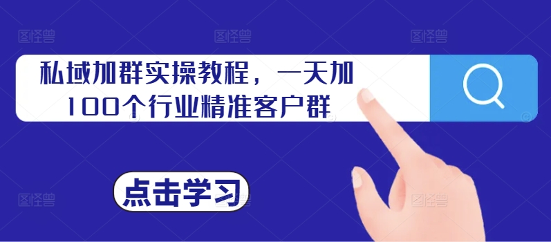 私域加群实操教程，一天加100个行业精准客户群-南友云赚