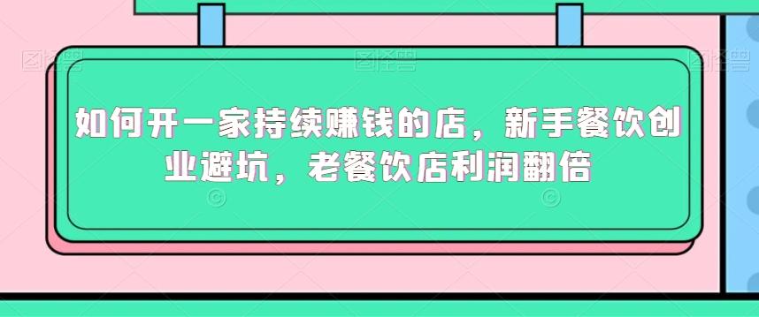 如何开一家持续赚钱的店，新手餐饮创业避坑，老餐饮店利润翻倍-南友云赚