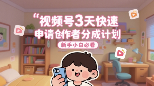 视频号3天快速申请创作者分成计划，新手小白必看-南友云赚