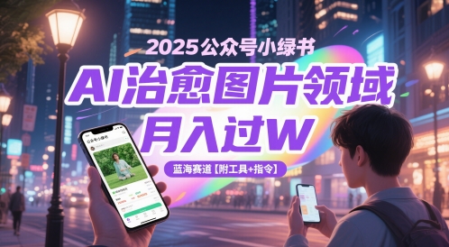 2025公众号小绿书AI治愈图片领域，月入过W，蓝海赛道【附工具+指令】-南友云赚