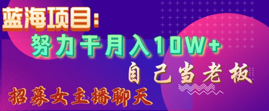 蓝海项目，努力干月入10W+，自己当老板，女主播招聘【揭秘】-南友云赚