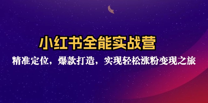小红书全能实战营：精准定位，爆款打造，实现轻松涨粉变现之旅-南友云赚