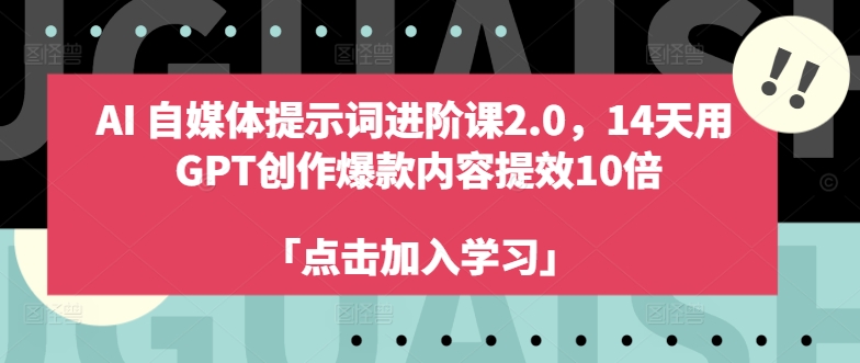 AI自媒体提示词进阶课2.0，14天用 GPT创作爆款内容提效10倍-南友云赚