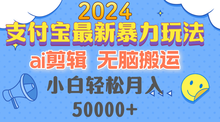 2024支付宝最新暴力玩法，AI剪辑，无脑搬运，小白轻松月入50000+-南友云赚