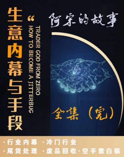 阿宋的故事·生意内幕与手段，行业内幕 冷门行业 尾货处理 废品回收 空手套白狼-南友云赚