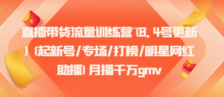 直播带货流量训练营(8.4号更新)(起新号/专场/打榜/明星网红助播)月播千万gmv-南友云赚