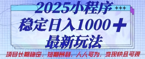 2025小程序稳定日入1k，最新玩法项目长期稳定，短期是利，人人可为，变现快且可观【揭秘】-南友云赚