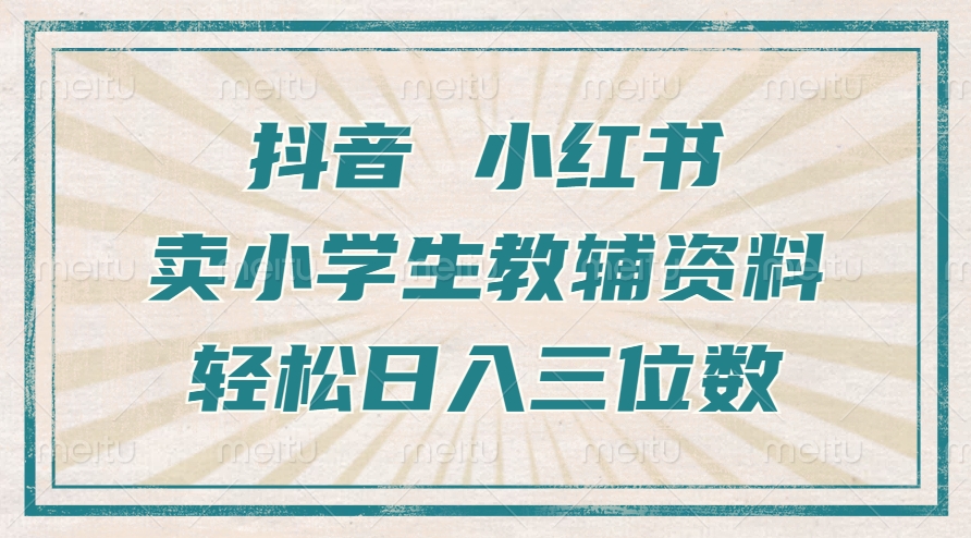 抖音小红书卖小学生教辅资料，操作简单，小白也能轻松上手，一个月利润1W+-南友云赚