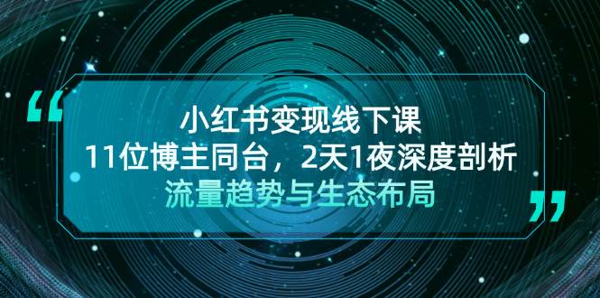 小红书变现线下课！11位博主同台，2天1夜深度剖析流量趋势与生态布局-南友云赚