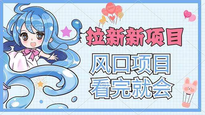 拉新界的新玩法，风口项目，看完就会，动手就有-南友云赚