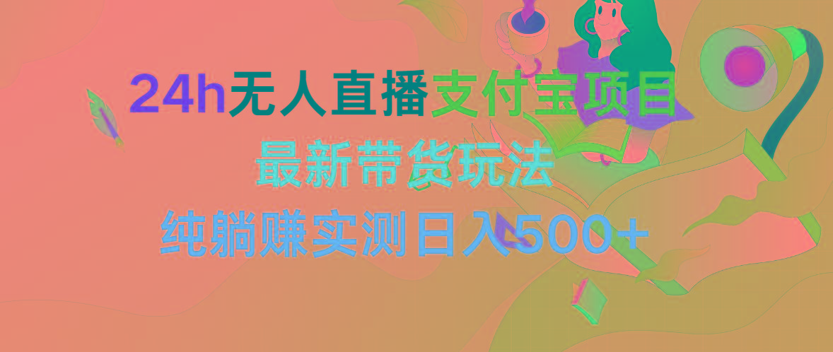 (9934期)24h无人直播支付宝项目，最新带货玩法，纯躺赚实测日入500+-南友云赚