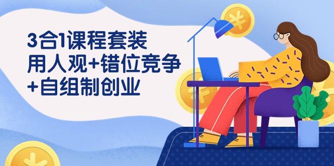 (9392期)3 合1课程套装，用人观+错位竞争+自组 制创业(43节课)-南友云赚