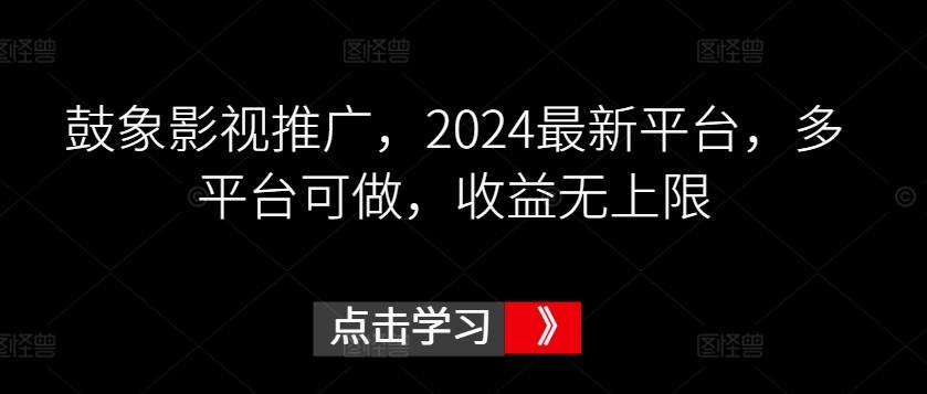 鼓象影视推广，2024最新平台，多平台可做，收益无上限【揭秘】-南友云赚