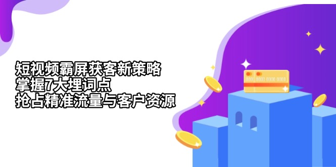 短视频霸屏获客新策略：掌握7大埋词点，抢占精准流量与客户资源-南友云赚