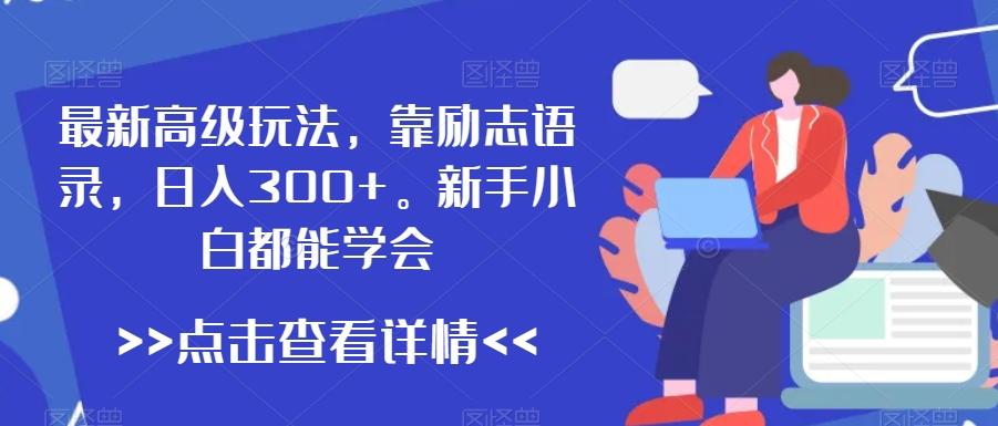 最新高级玩法，靠励志语录，日入300+，新手小白都能学会【揭秘】-南友云赚