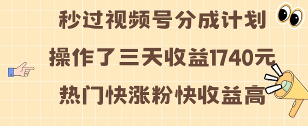 视频号分成计划操作了三天收益1740元 这类视频很好做，热门快涨粉快收益高【揭秘】-南友云赚
