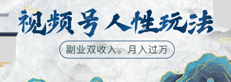 视频号人性玩法，让你起号，广告双份收入，副业好选择【揭秘】-南友云赚
