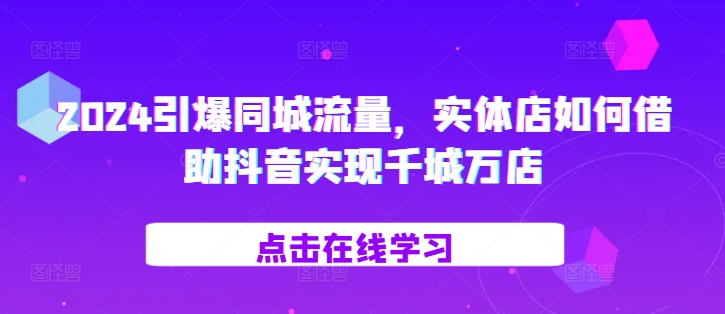 2024引爆同城流量，​实体店如何借助抖音实现千城万店-南友云赚