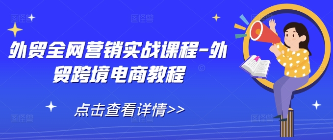 外贸全网营销实战课程-外贸跨境电商教程-南友云赚