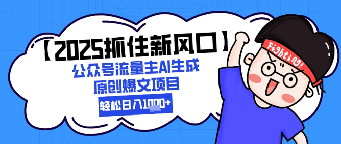 【2025抓住新风口】公众号流量主AI生成原创爆文项目，新手小白轻松日入1k+-南友云赚