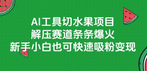 AI工具切水果项目，解压赛道条条爆火，新手小白也可快速吸粉变现-南友云赚