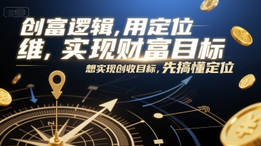 创富逻辑，用定位思维实现财富目标，想实现创收目标，先搞懂定位-南友云赚