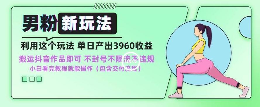 男粉新玩法小白一天也能有3960的收益，不违规不封号不限流，操作当天就能出单【揭秘】-南友云赚