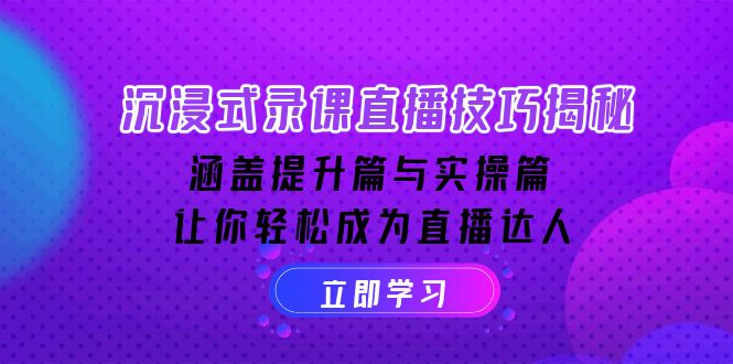 沉浸式-录课直播技巧揭秘：涵盖提升篇与实操篇, 让你轻松成为直播达人-南友云赚