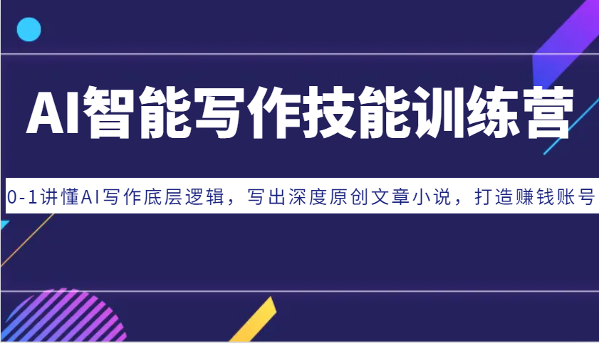 AI智能写作技能训练营：0-1讲懂AI写作底层逻辑，写出深度原创文章小说，打造赚钱账号-南友云赚