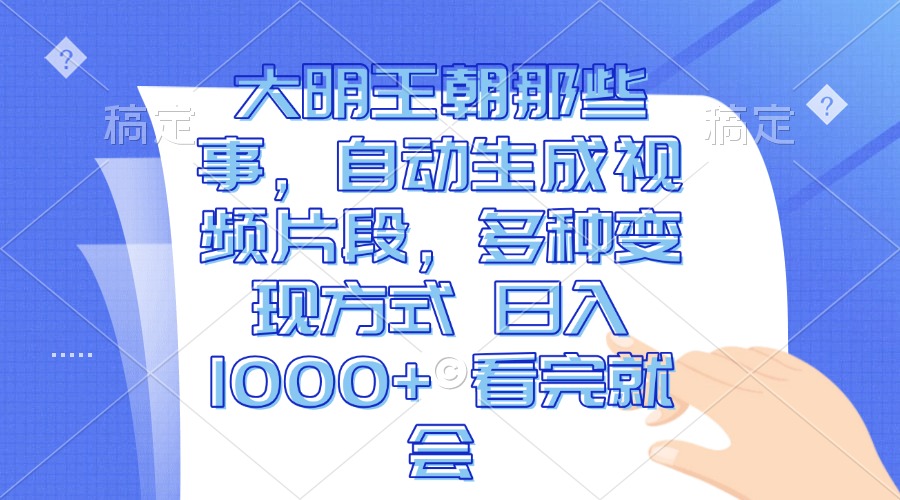 大明王朝那些事，自动生成视频片段，多种变现方式 日入1000+ 看完就会-南友云赚