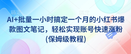 AI+批量一小时搞定一个月的小红书爆款图文笔记，轻松实现账号快速涨粉(保姆级教程)-南友云赚