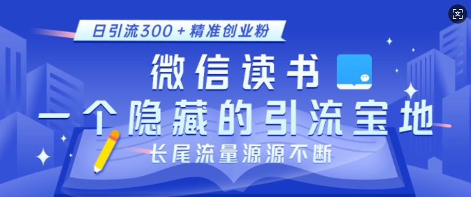 微信读书，一个隐藏的引流宝地，不为人知的小众打法，日引流300+精准创业粉，长尾流量源源不断-南友云赚
