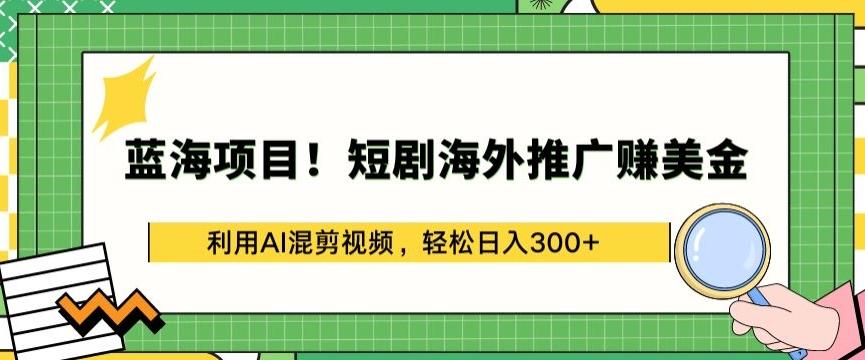 蓝海项目!短剧海外推广赚美金，利用AI混剪视频，轻松日入300+【揭秘】-南友云赚