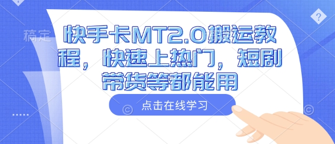 快手卡MT2.0搬运教程，快速上热门，短剧带货等都能用-南友云赚