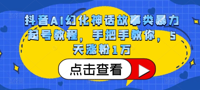 抖音AI幻化神话故事类暴力起号教程，手把手教你，5天涨粉1万-南友云赚