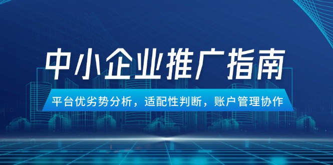 中小企业竞价推广指南，平台优劣势分析，适配性判断，账户管理协作-南友云赚