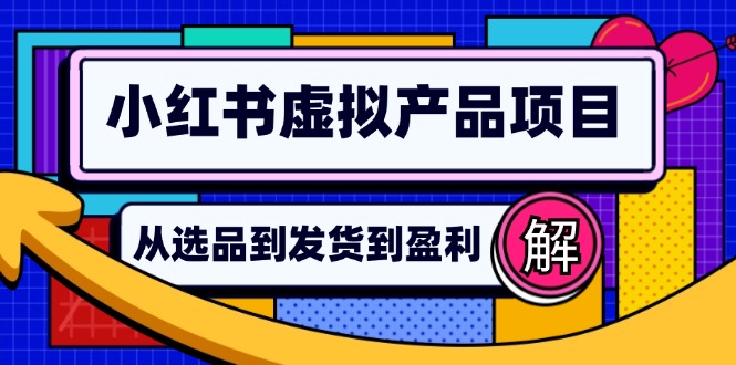 小红书虚拟产品店铺运营指南：从选品到自动发货，轻松实现日躺赚几百-南友云赚