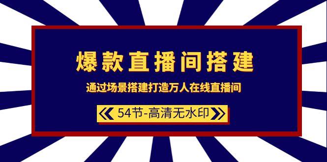 (9502期)爆款直播间-搭建：通过场景搭建-打造万人在线直播间(54节-高清无水印)-南友云赚