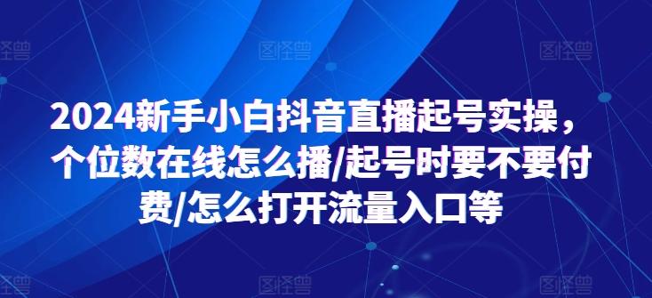 2024新手小白抖音直播起号实操，个位数在线怎么播/起号时要不要付费/怎么打开流量入口等-南友云赚