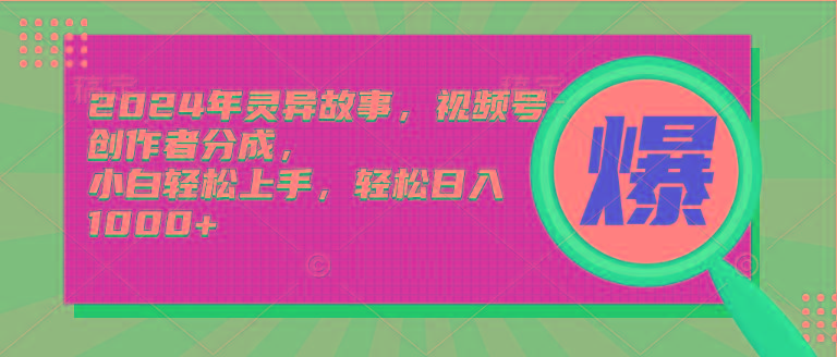 (9833期)2024年灵异故事，视频号创作者分成，小白轻松上手，轻松日入1000+-南友云赚