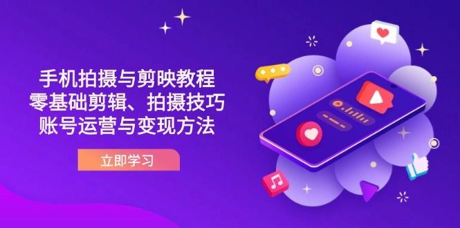 抖音手机拍摄与剪映教程：零基础剪辑、拍摄技巧到账号运营与变现方法-南友云赚