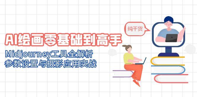 AI绘画零基础到高手，Midjourney工具全解析，参数设置与摄影应用实战-南友云赚