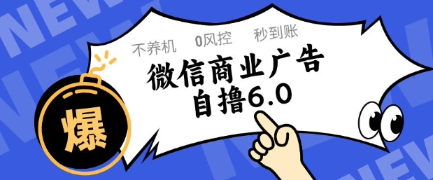 微信商业广告自撸玩法6.0，不养机，0封控，单号50+可矩阵操作【揭秘】-南友云赚