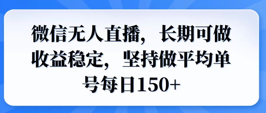 微信无人直播，长期可做收益稳定，坚持做平均单号每日150+-南友云赚
