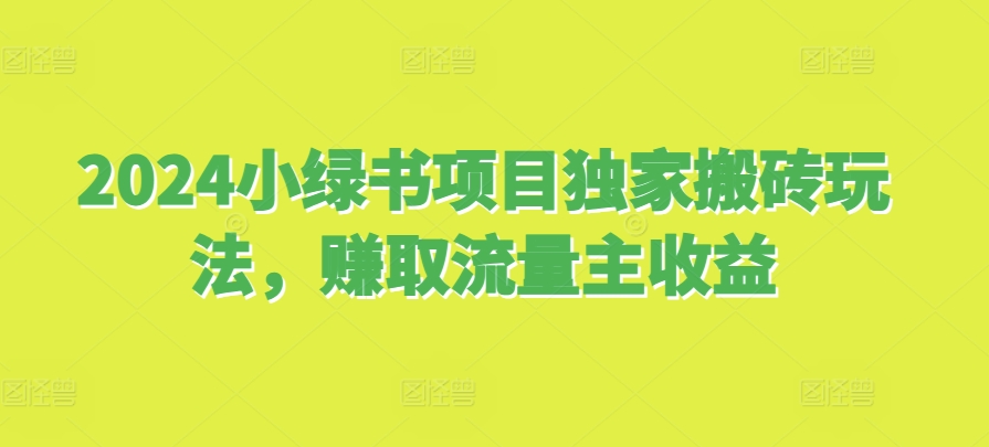 2024小绿书项目独家搬砖玩法，赚取流量主收益-南友云赚