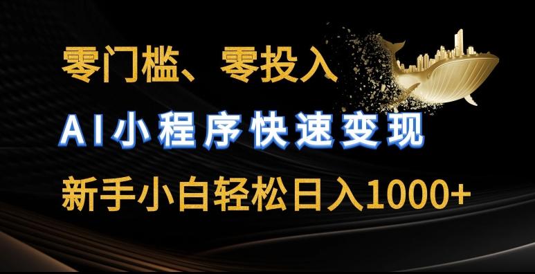 零门槛零投入，AI小程序快速变现，新手小白轻松日入几张【揭秘】-南友云赚