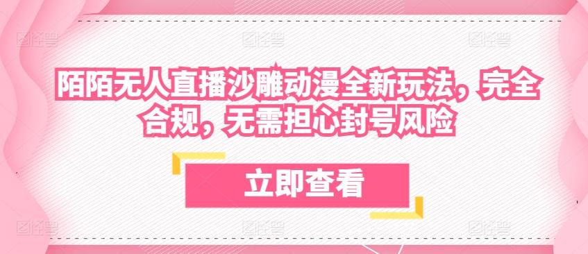 陌陌无人直播沙雕动漫全新玩法，完全合规，无需担心封号风险【揭秘】-南友云赚